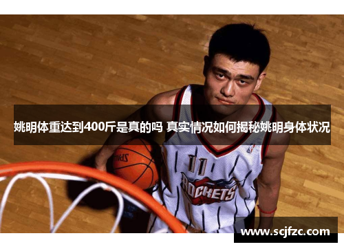 姚明体重达到400斤是真的吗 真实情况如何揭秘姚明身体状况