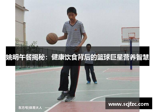 姚明午餐揭秘：健康饮食背后的篮球巨星营养智慧