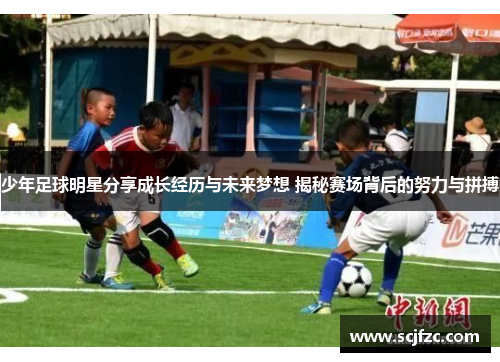 少年足球明星分享成长经历与未来梦想 揭秘赛场背后的努力与拼搏