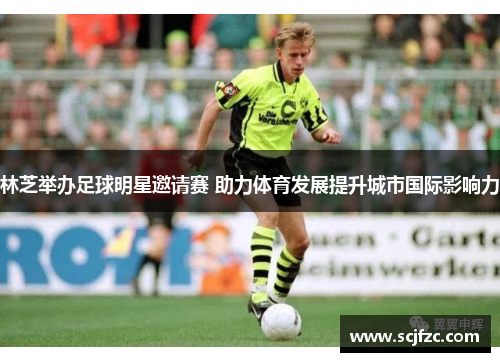 林芝举办足球明星邀请赛 助力体育发展提升城市国际影响力