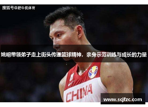 姚明带领弟子走上街头传递篮球精神，亲身示范训练与成长的力量