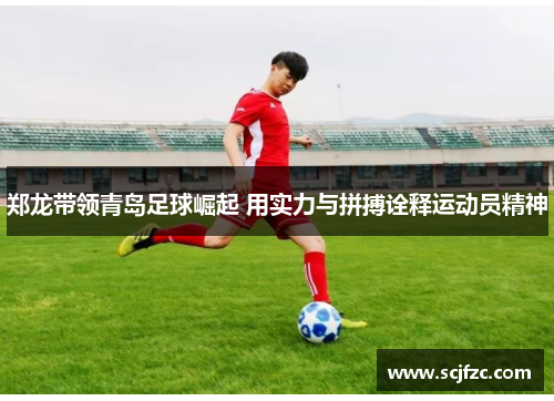 郑龙带领青岛足球崛起 用实力与拼搏诠释运动员精神