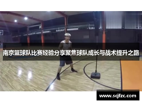 南京篮球队比赛经验分享聚焦球队成长与战术提升之路