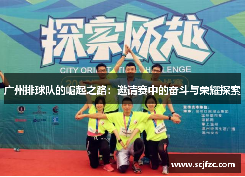 广州排球队的崛起之路：邀请赛中的奋斗与荣耀探索