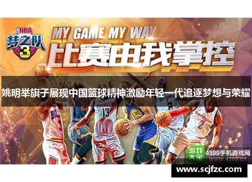 姚明举旗子展现中国篮球精神激励年轻一代追逐梦想与荣耀