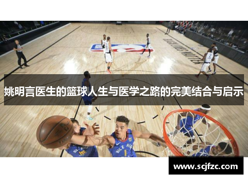 姚明言医生的篮球人生与医学之路的完美结合与启示