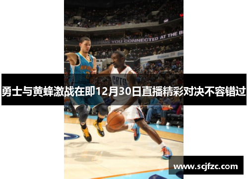 勇士与黄蜂激战在即12月30日直播精彩对决不容错过
