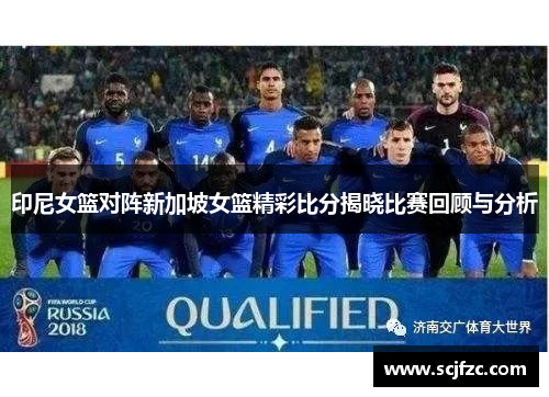 印尼女篮对阵新加坡女篮精彩比分揭晓比赛回顾与分析