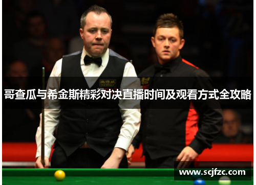 哥查瓜与希金斯精彩对决直播时间及观看方式全攻略
