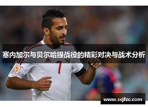 塞内加尔与贝尔哈提战役的精彩对决与战术分析