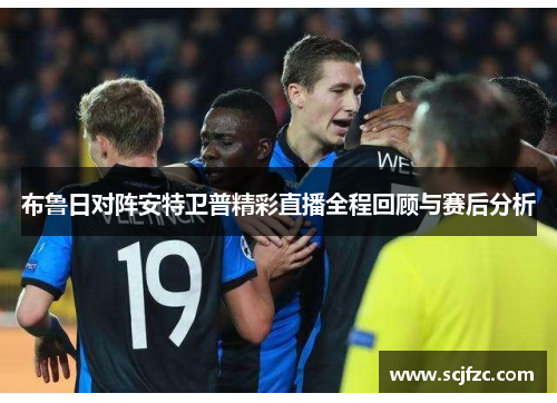 布鲁日对阵安特卫普精彩直播全程回顾与赛后分析