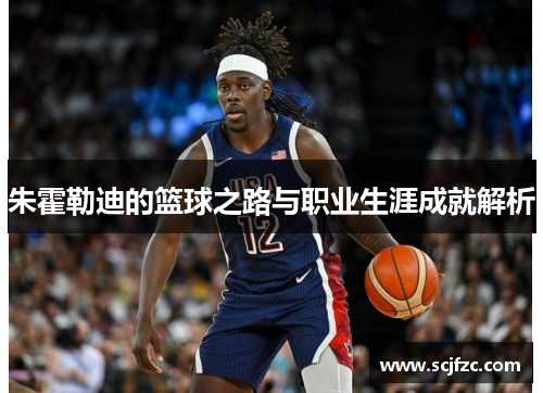 朱霍勒迪的篮球之路与职业生涯成就解析