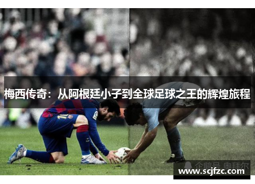 梅西传奇：从阿根廷小子到全球足球之王的辉煌旅程