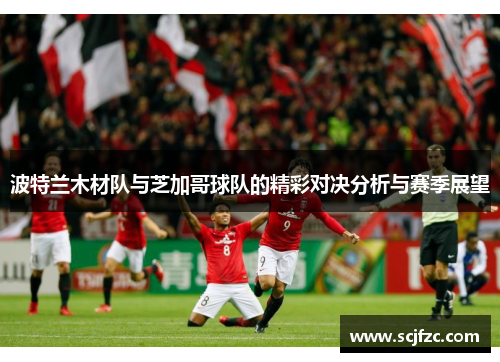 波特兰木材队与芝加哥球队的精彩对决分析与赛季展望