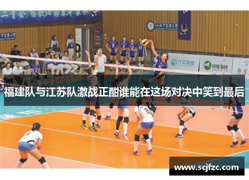 福建队与江苏队激战正酣谁能在这场对决中笑到最后